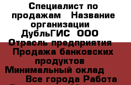 Специалист по продажам › Название организации ­ ДубльГИС, ООО › Отрасль предприятия ­ Продажа банковских продуктов › Минимальный оклад ­ 80 000 - Все города Работа » Вакансии   . Мордовия респ.